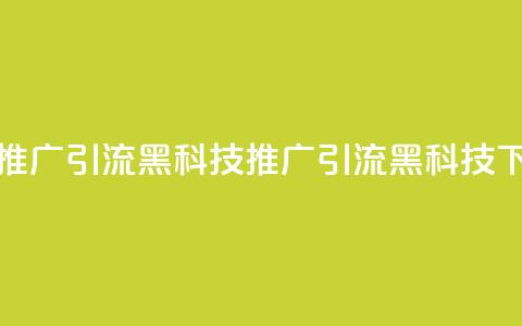 全网推广引流黑科技(推广引流SEO黑科技)  第1张 全网推广引流黑科技(推广引流SEO黑科技)  第1张