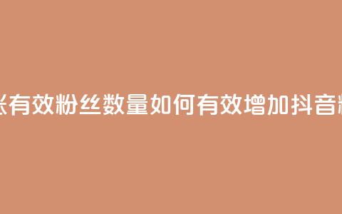 抖音怎么涨有效粉丝数量(如何有效增加抖音粉丝)  第1张 抖音怎么涨有效粉丝数量(如何有效增加抖音粉丝)  第1张