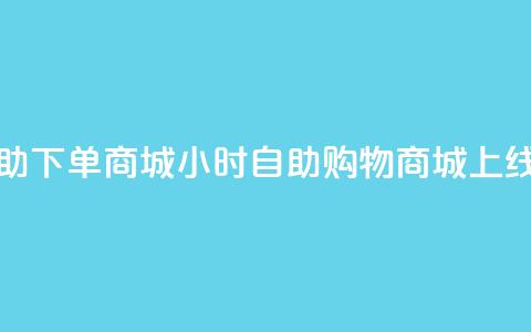 24小时自助下单商城(24小时自助购物商城上线)  第1张 24小时自助下单商城(24小时自助购物商城上线)  第1张
