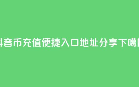 抖音币充值便捷入口地址分享  第1张 抖音币充值便捷入口地址分享  第1张