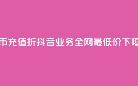 抖币充值8折 - 抖音业务全网最低价24  第1张 抖币充值8折 - 抖音业务全网最低价24  第1张
