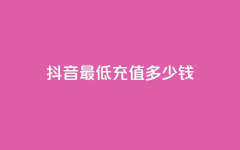 抖音最低充值多少钱 - 抖音最低充值金额是多少?!  第1张 抖音最低充值多少钱 - 抖音最低充值金额是多少?!  第1张
