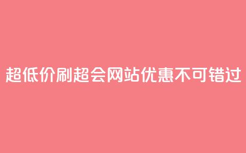 超低价刷超会网站：优惠不可错过  第1张