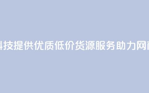 全网科技提供优质低价货源服务助力网商发展  第1张 全网科技提供优质低价货源服务助力网商发展  第1张