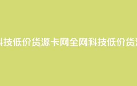 全网科技低价货源卡网(全网科技低价货源福利)  第1张 全网科技低价货源卡网(全网科技低价货源福利)  第1张