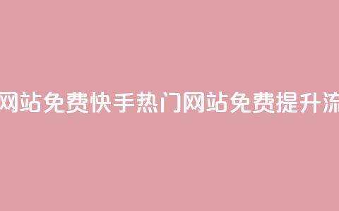 快手热门网站免费(快手热门网站免费提升流量)  第1张 快手热门网站免费(快手热门网站免费提升流量)  第1张