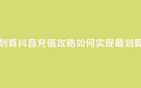抖音怎么充值便宜划算 - 抖音充值攻略:如何实现最划算的充值方式!  第1张 抖音怎么充值便宜划算 - 抖音充值攻略:如何实现最划算的充值方式!  第1张