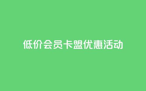 低价会员卡盟优惠活动  第1张 低价会员卡盟优惠活动  第1张