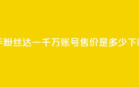 快手粉丝达一千万，账号售价是多少？  第1张