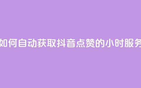 如何自动获取抖音点赞的24小时服务?  第1张 如何自动获取抖音点赞的24小时服务?  第1张