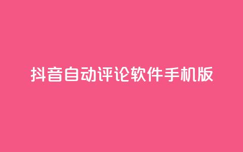 抖音自动评论软件手机版 - 抖音自动评论手机应用推荐与使用指南!  第1张 抖音自动评论软件手机版 - 抖音自动评论手机应用推荐与使用指南!  第1张