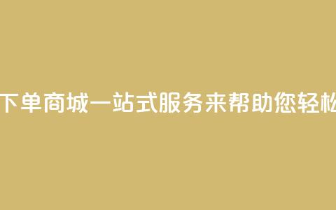qq自助下单商城:一站式服务来帮助您轻松下单  第1张 qq自助下单商城:一站式服务来帮助您轻松下单  第1张