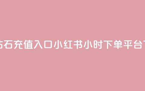 抖音钻石充值入口 - 小红书24小时下单平台  第1张 抖音钻石充值入口 - 小红书24小时下单平台  第1张