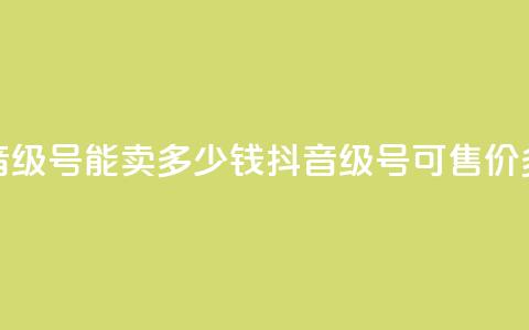 抖音52级号能卖多少钱(抖音52级号可售价多少?)  第1张 抖音52级号能卖多少钱(抖音52级号可售价多少?)  第1张