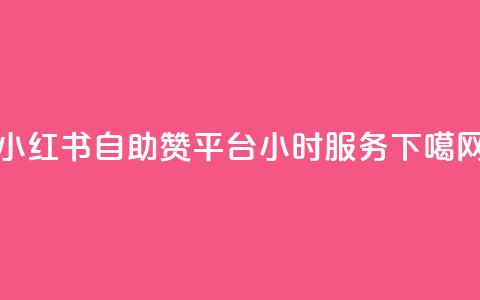 小红书自助赞平台24小时服务  第1张 小红书自助赞平台24小时服务  第1张