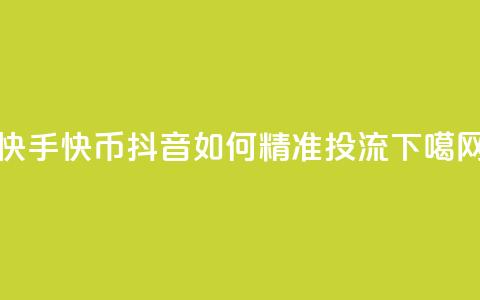 快手10000快币 - 抖音如何精准投流  第1张 快手10000快币 - 抖音如何精准投流  第1张