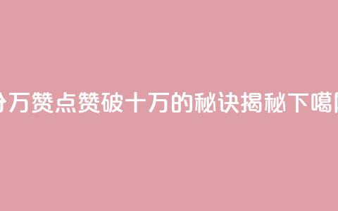 1分10万赞QQ - 点赞破十万的秘诀揭秘~  第1张 1分10万赞QQ - 点赞破十万的秘诀揭秘~  第1张