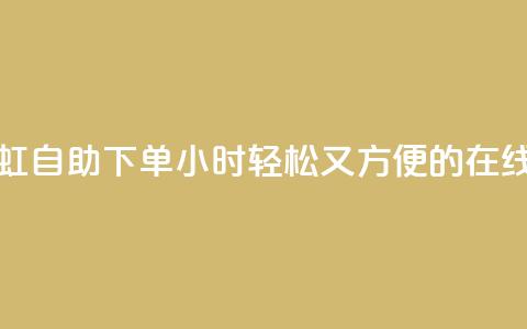 彩虹自助下单24 - 彩虹自助下单24小时:轻松又方便的在线购物体验~  第1张 彩虹自助下单24 - 彩虹自助下单24小时:轻松又方便的在线购物体验~  第1张