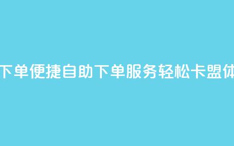 卡盟自助在线下单 - 便捷自助下单服务，轻松卡盟体验升级！  第1张