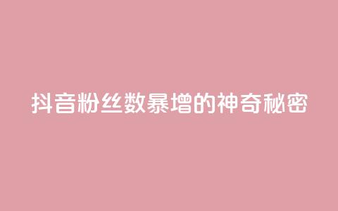 抖音粉丝数暴增的神奇秘密  第1张 抖音粉丝数暴增的神奇秘密  第1张