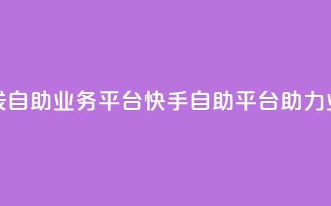 快手在线自助业务平台(快手自助平台助力业务增长)  第1张 快手在线自助业务平台(快手自助平台助力业务增长)  第1张