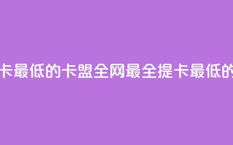 全网辅助最全提卡最低的卡盟 - 全网最全提卡最低的卡盟合集!  第1张 全网辅助最全提卡最低的卡盟 - 全网最全提卡最低的卡盟合集!  第1张