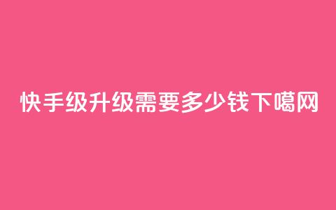 快手1-45级升级需要多少钱?  第1张 快手1-45级升级需要多少钱?  第1张