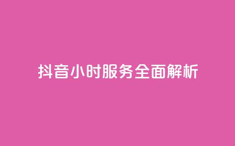 抖音24小时服务全面解析  第1张 抖音24小时服务全面解析  第1张