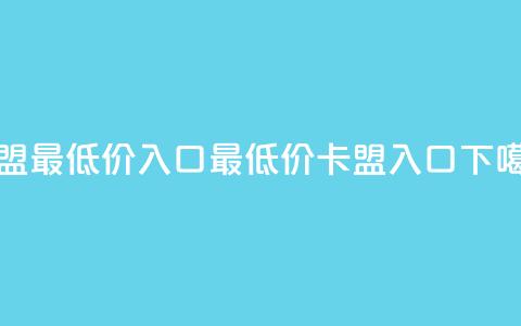 qq卡盟最低价入口(最低价QQ卡盟入口)  第1张 qq卡盟最低价入口(最低价QQ卡盟入口)  第1张