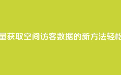 免费领取qq空间访客量 - 获取QQ空间访客数据的新方法，轻松提升访问量!  第1张