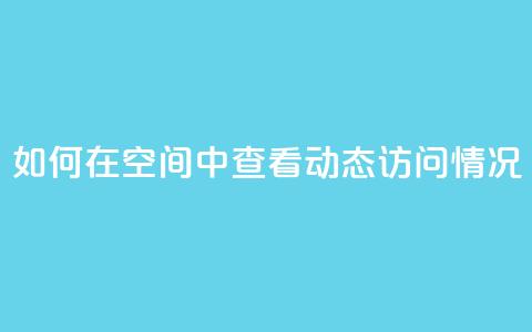 如何在QQ空间中查看动态访问情况  第1张 如何在QQ空间中查看动态访问情况  第1张