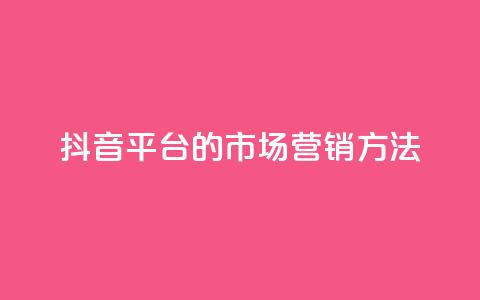抖音平台的市场营销方法,卡盟网站大全 - 全网自动下单平台 dy业务自助下单软件  第1张 抖音平台的市场营销方法,卡盟网站大全 - 全网自动下单平台 dy业务自助下单软件  第1张
