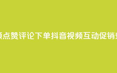 抖音视频点赞评论下单(抖音视频互动促销效果提升) 第1张 抖音视频点赞评论下单(抖音视频互动促销效果提升) 第1张