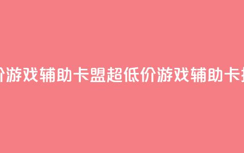 全网最低价游戏辅助卡盟(超低价游戏辅助卡推广)  第1张 全网最低价游戏辅助卡盟(超低价游戏辅助卡推广)  第1张