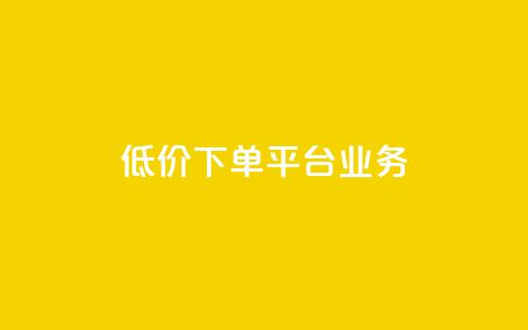 低价下单平台业务 - 划算购物新选择:探索超值下单平台业务!  第1张 低价下单平台业务 - 划算购物新选择:探索超值下单平台业务!  第1张