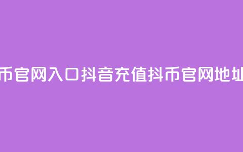抖音充值抖币官网入口(抖音充值抖币官网地址揭秘)  第1张 抖音充值抖币官网入口(抖音充值抖币官网地址揭秘)  第1张