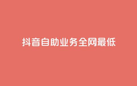 抖音自助业务全网最低 - 抖音自助业务全网最低——解锁抖音自助业务的最佳选择~  第1张 抖音自助业务全网最低 - 抖音自助业务全网最低——解锁抖音自助业务的最佳选择~  第1张