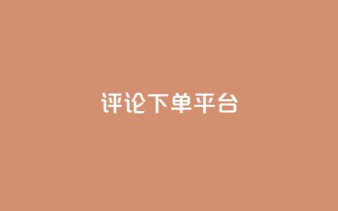 评论下单平台 - 便捷高效的下单平台，让您轻松享受购物乐趣~  第1张