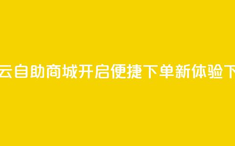 彩虹云自助商城开启便捷下单新体验  第1张 彩虹云自助商城开启便捷下单新体验  第1张