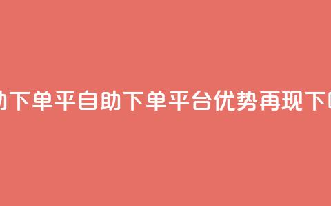 自助下单平(自助下单平台优势再现)  第1张 自助下单平(自助下单平台优势再现)  第1张