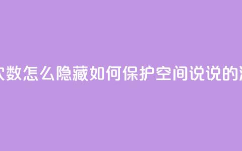 qq空间说说浏览次数怎么隐藏(如何保护qq空间说说的浏览次数)  第1张 qq空间说说浏览次数怎么隐藏(如何保护qq空间说说的浏览次数)  第1张