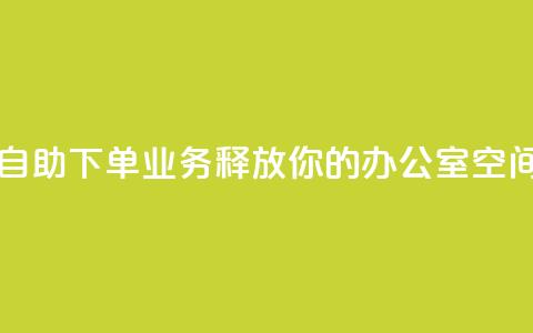 自助下单业务:释放你的办公室空间  第1张 自助下单业务:释放你的办公室空间  第1张