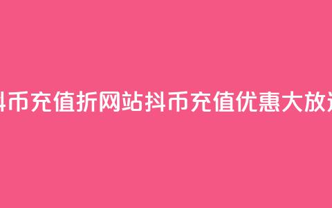 抖币充值7折网站(抖币充值优惠大放送)  第1张 抖币充值7折网站(抖币充值优惠大放送)  第1张