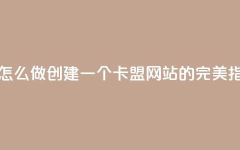 卡盟网站怎么做 - 创建一个卡盟网站的完美指南!  第1张 卡盟网站怎么做 - 创建一个卡盟网站的完美指南!  第1张