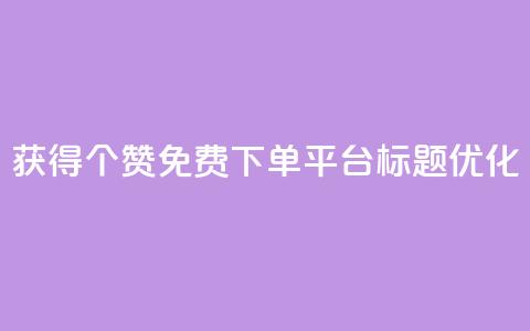 获得10000个赞免费下单平台标题优化  第1张 获得10000个赞免费下单平台标题优化  第1张
