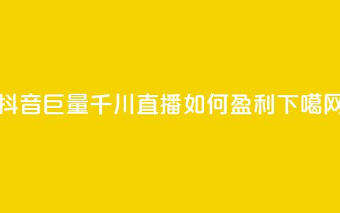 抖音巨量千川直播如何盈利?  第1张 抖音巨量千川直播如何盈利?  第1张