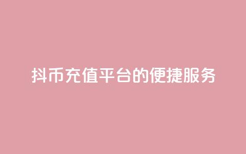 抖币充值平台的便捷服务  第1张 抖币充值平台的便捷服务  第1张