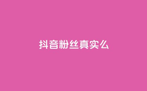抖音粉丝真实么 - 抖音粉丝是否真实?!  第1张 抖音粉丝真实么 - 抖音粉丝是否真实?!  第1张
