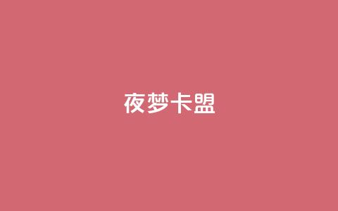 夜梦卡盟 - 24小时卡盟丝  第1张 夜梦卡盟 - 24小时卡盟丝  第1张