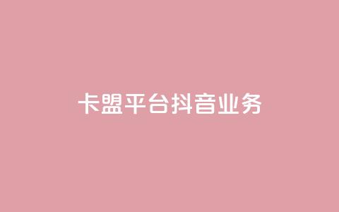 卡盟平台抖音业务 - 抖音业务崛起:卡盟平台的新机遇与挑战!  第1张 卡盟平台抖音业务 - 抖音业务崛起:卡盟平台的新机遇与挑战!  第1张